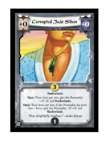 Corrupted Jade Sliver  - Shadowlands Open: Three times per turn, give this Personality +1F/-2C and Shadowlands. Open: Three time