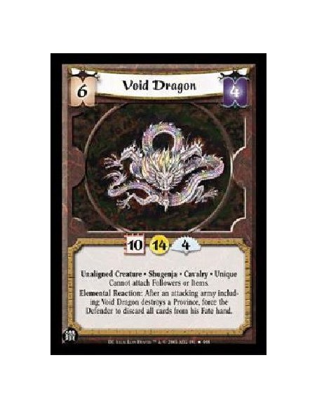 Void Dragon  - Unaligned Creature * Shugenja * Cavalry * Unique Cannot attach Followers or Items. Elemental Reaction: After an a