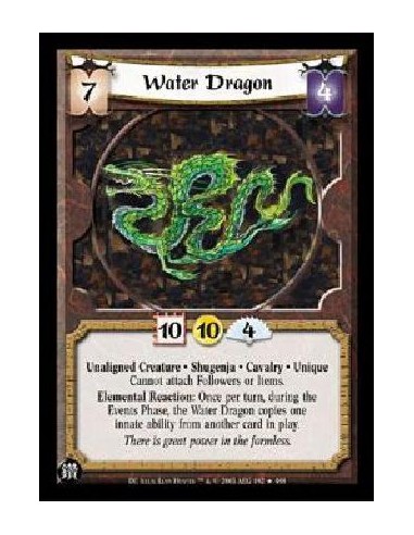 Water Dragon  - Unaligned Creature * Shugenja * Cavalry * Unique Cannot attach Followers or Items. Elemental Reaction: Once per 