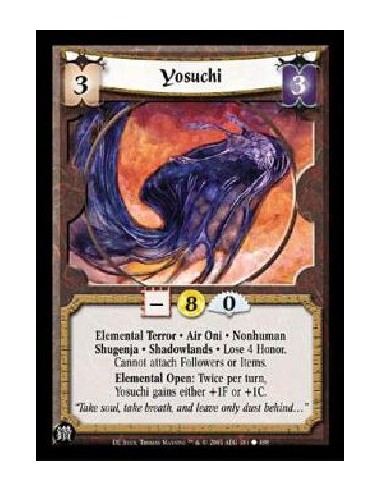 Yosuchi  - Elemental Terror * Air Oni * Nonhuman Shugenja * Shadowlands * Lose 4 Honor. Cannot attach Followers or Items. Elemen