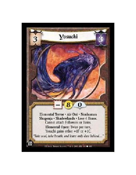 Yosuchi  - Elemental Terror * Air Oni * Nonhuman Shugenja * Shadowlands * Lose 4 Honor. Cannot attach Followers or Items. Elemen