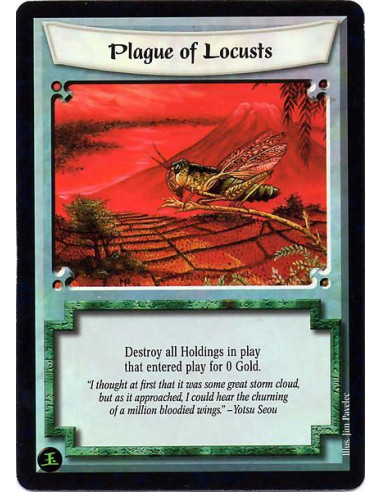 Plague of Locusts  - Destroy all Holdings in play that entered play for 0 Gold.