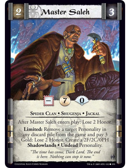 Master Saleh (Spanish)  - Spider Clan • Shugenja • Jackal After Master Saleh enters play: Lose 2 Honor. Limited: Remove a target