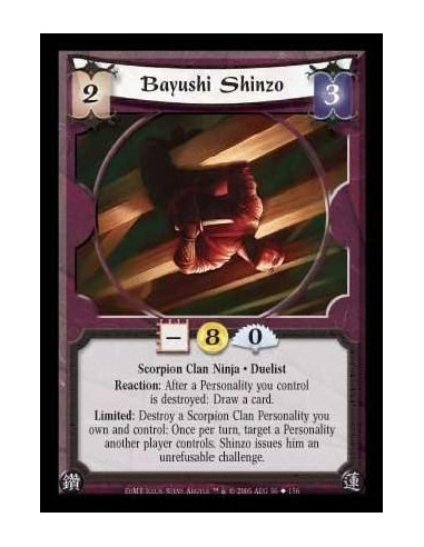 Bayushi Shinzo (Español)  - Scorpion Clan Ninja · Duelist. Reaction: After a Personality you control is destroyed: Draw a card. 