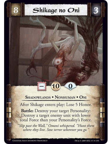 Shikage no Oni (Spanish)  - Shadowlands • Nonhuman • Oni After Shikage enters play: Lose 5 Honor.  Battle: Destroy your target P