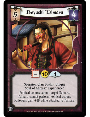 Bayushi Tsimaru  - Scorpion Clan Bushi . Unique Soul of Abresax Experienced Political actions cannot target Tsimaru. Tsimaru can